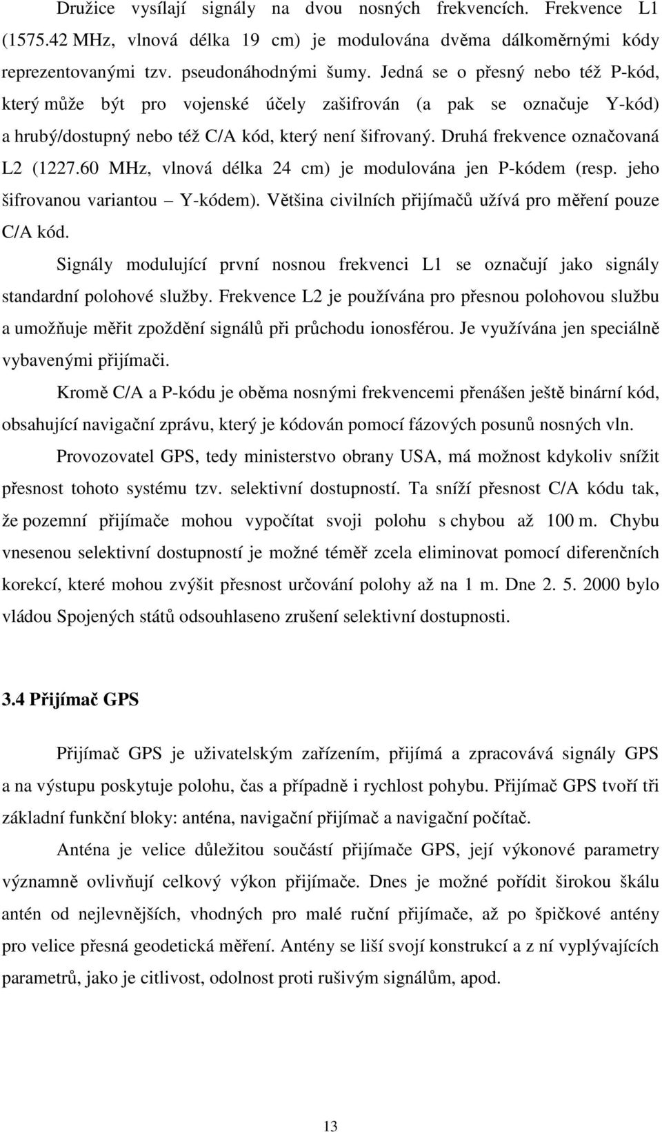 60 MHz, vlnová délka 24 cm) je modulována jen P-kódem (resp. jeho šifrovanou variantou Y-kódem). Většina civilních přijímačů užívá pro měření pouze C/A kód.