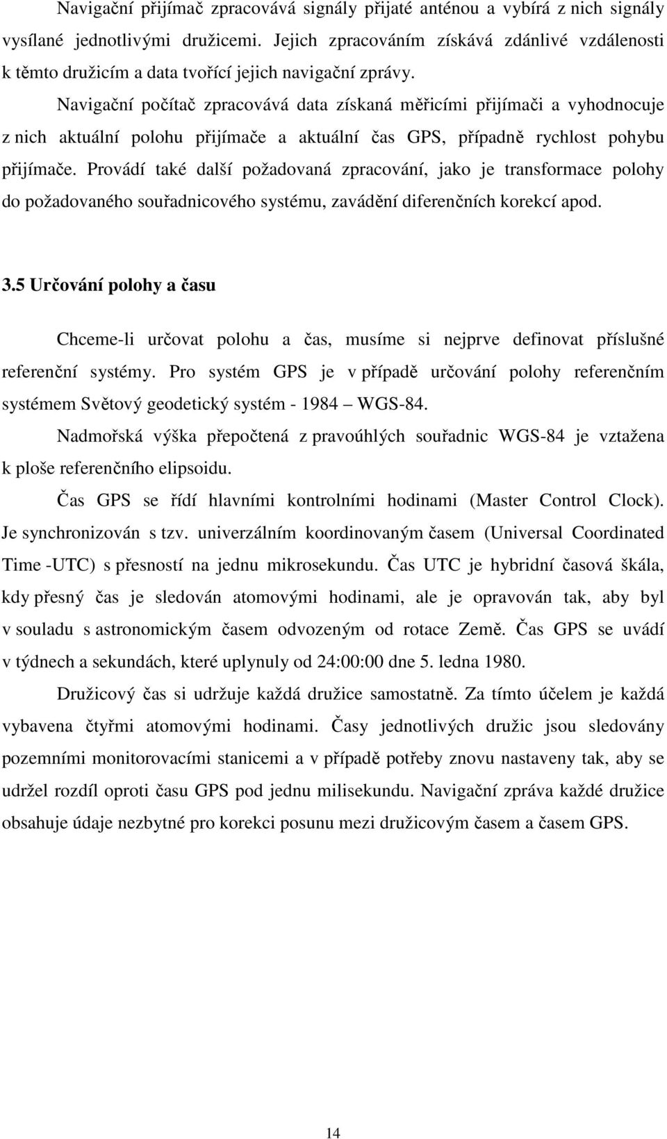 Navigační počítač zpracovává data získaná měřicími přijímači a vyhodnocuje z nich aktuální polohu přijímače a aktuální čas GPS, případně rychlost pohybu přijímače.