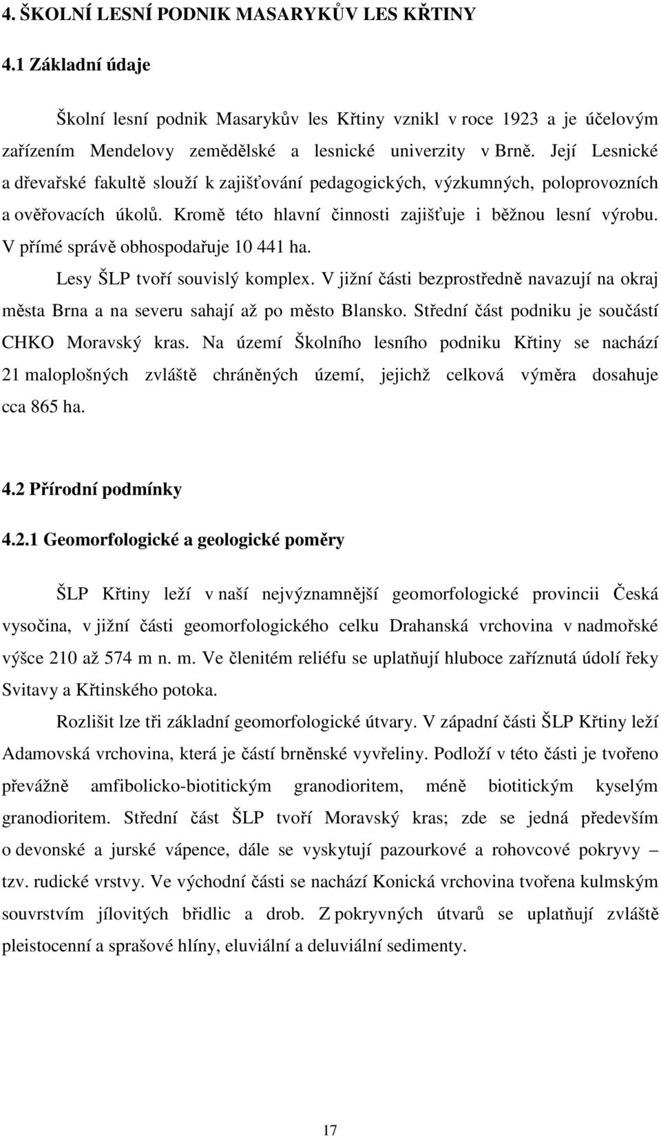 V přímé správě obhospodařuje 10 441 ha. Lesy ŠLP tvoří souvislý komplex. V jižní části bezprostředně navazují na okraj města Brna a na severu sahají až po město Blansko.