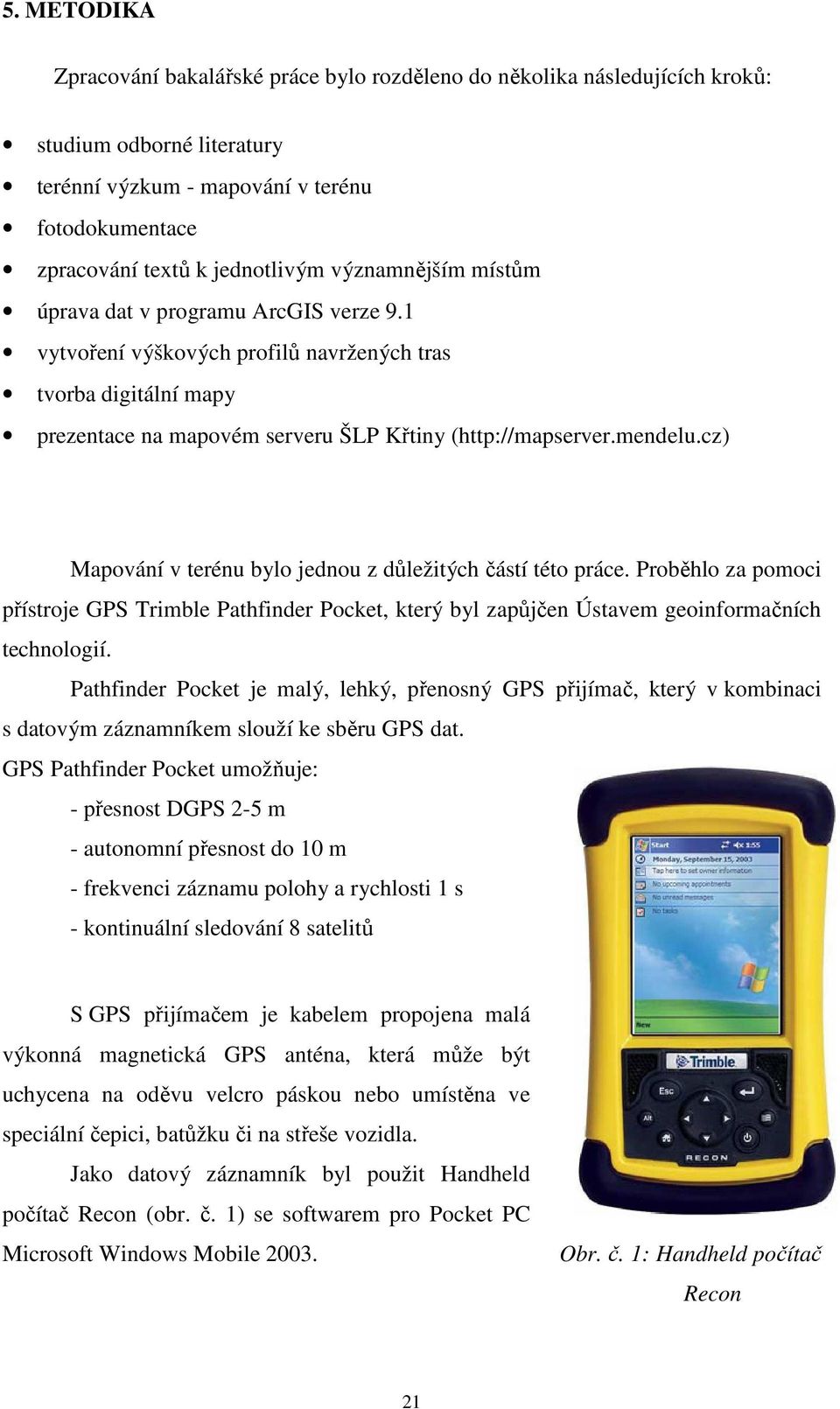 cz) Mapování v terénu bylo jednou z důležitých částí této práce. Proběhlo za pomoci přístroje GPS Trimble Pathfinder Pocket, který byl zapůjčen Ústavem geoinformačních technologií.