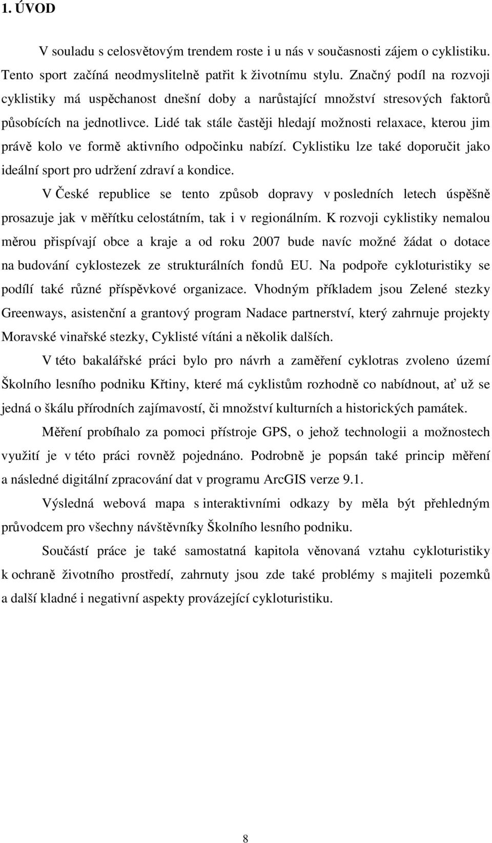 Lidé tak stále častěji hledají možnosti relaxace, kterou jim právě kolo ve formě aktivního odpočinku nabízí. Cyklistiku lze také doporučit jako ideální sport pro udržení zdraví a kondice.