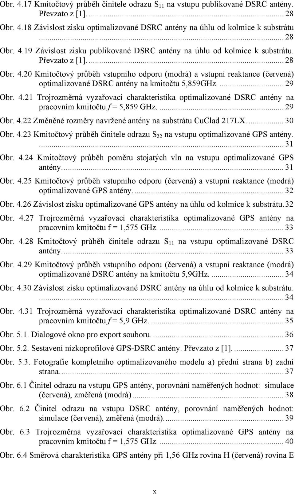 ... 29 Obr. 4.22 Změněné rozměry navržené antény na substrátu CuClad 217LX.... 30 Obr. 4.23 Kmitočtový průběh činitele odrazu S 22 na vstupu optimalizované GPS antény.... 31 Obr. 4.24 Kmitočtový průběh poměru stojatých vln na vstupu optimalizované GPS antény.