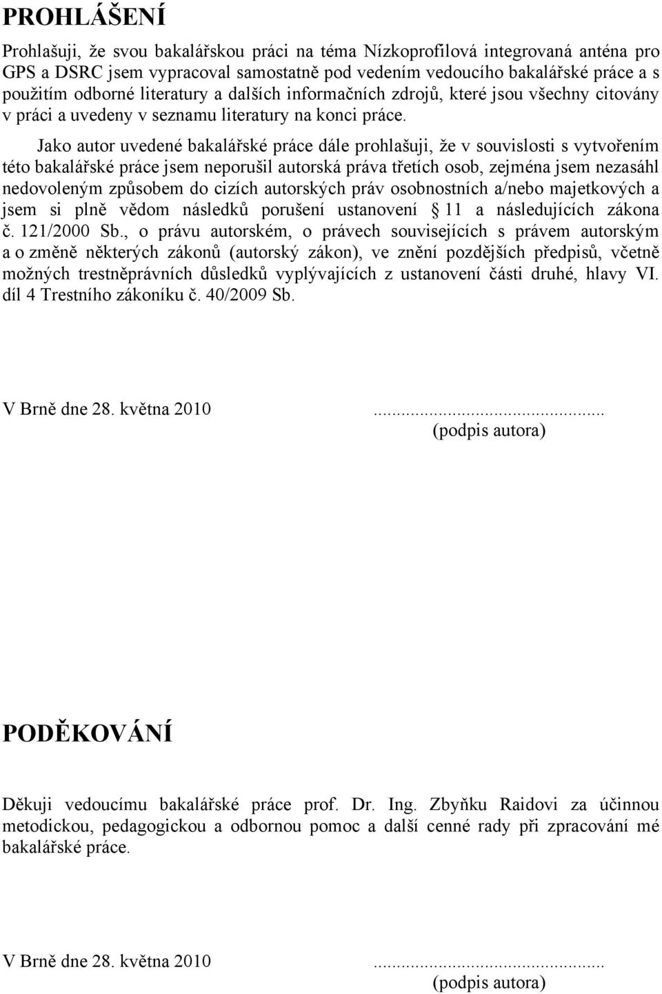 Jako autor uvedené bakalářské práce dále prohlašuji, že v souvislosti s vytvořením této bakalářské práce jsem neporušil autorská práva třetích osob, zejména jsem nezasáhl nedovoleným způsobem do