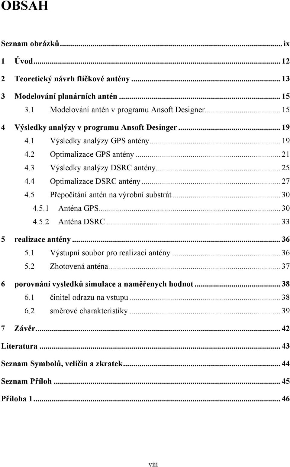 .. 27 4.5 Přepočítání antén na výrobní substrát... 30 4.5.1 Anténa GPS... 30 4.5.2 Anténa DSRC... 33 5 realizace antény... 36 5.1 Výstupní soubor pro realizaci antény... 36 5.2 Zhotovená anténa.