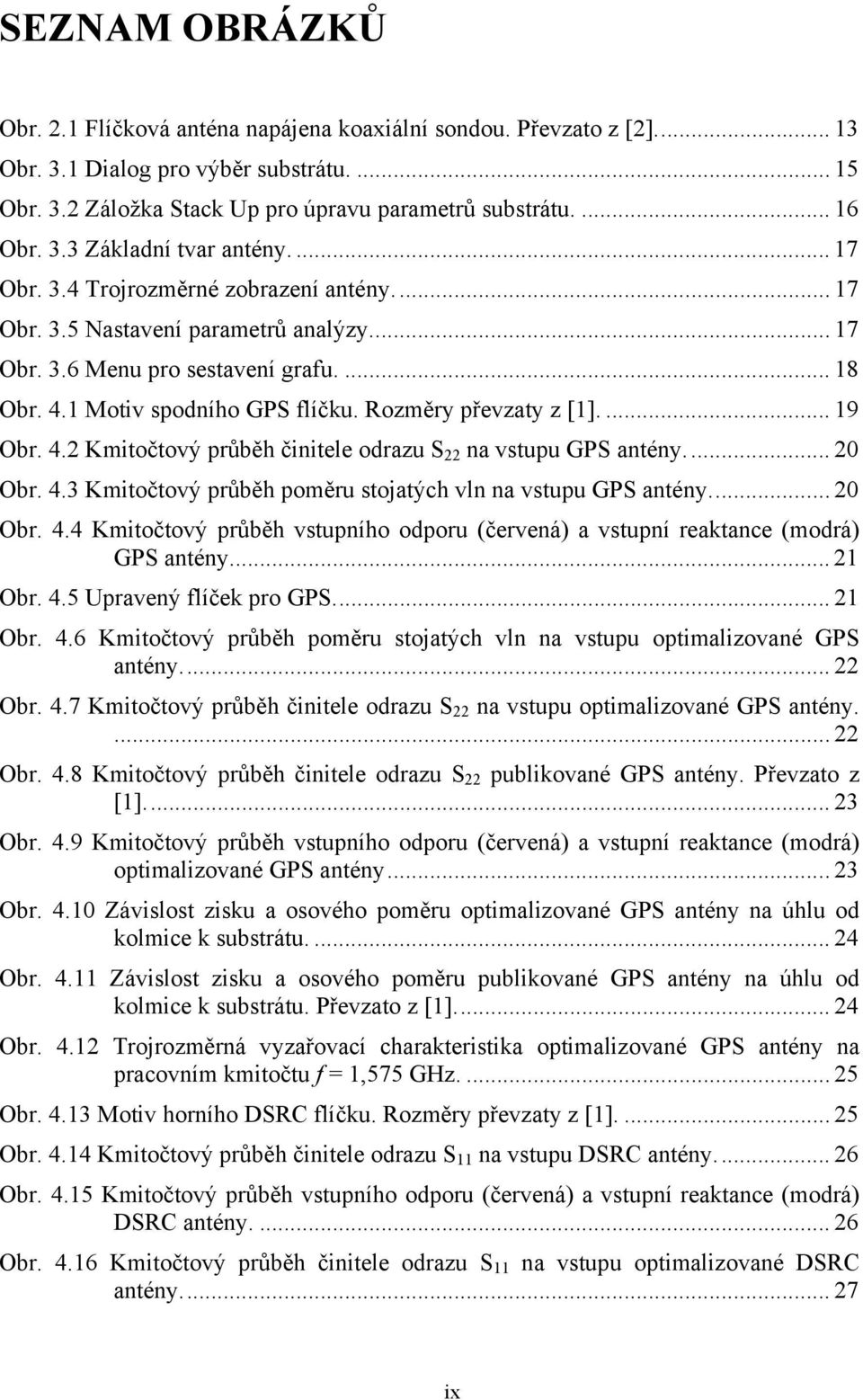 Rozměry převzaty z [1].... 19 Obr. 4.2 Kmitočtový průběh činitele odrazu S 22 na vstupu GPS antény... 20 Obr. 4.3 Kmitočtový průběh poměru stojatých vln na vstupu GPS antény... 20 Obr. 4.4 Kmitočtový průběh vstupního odporu (červená) a vstupní reaktance (modrá) GPS antény.