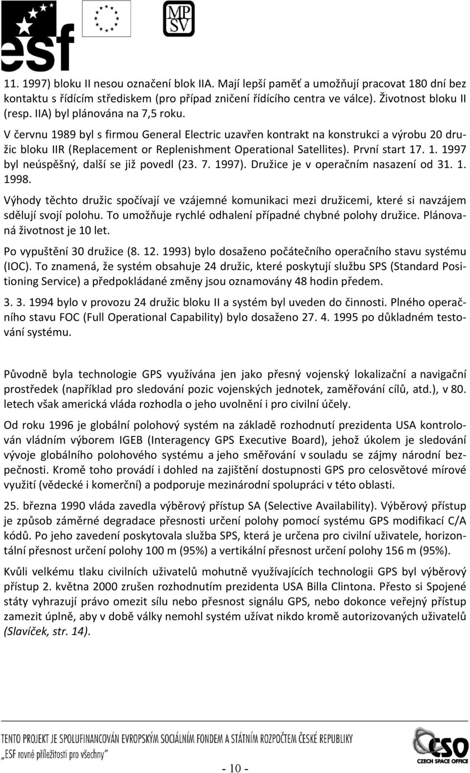 7. 1997. Družice je v operačním nasazení od 31. 1. 1998. Výhody ěcho družic spočívají ve vzájemné komunikaci mezi družicemi, keré si navzájem sdělují svojí polohu.