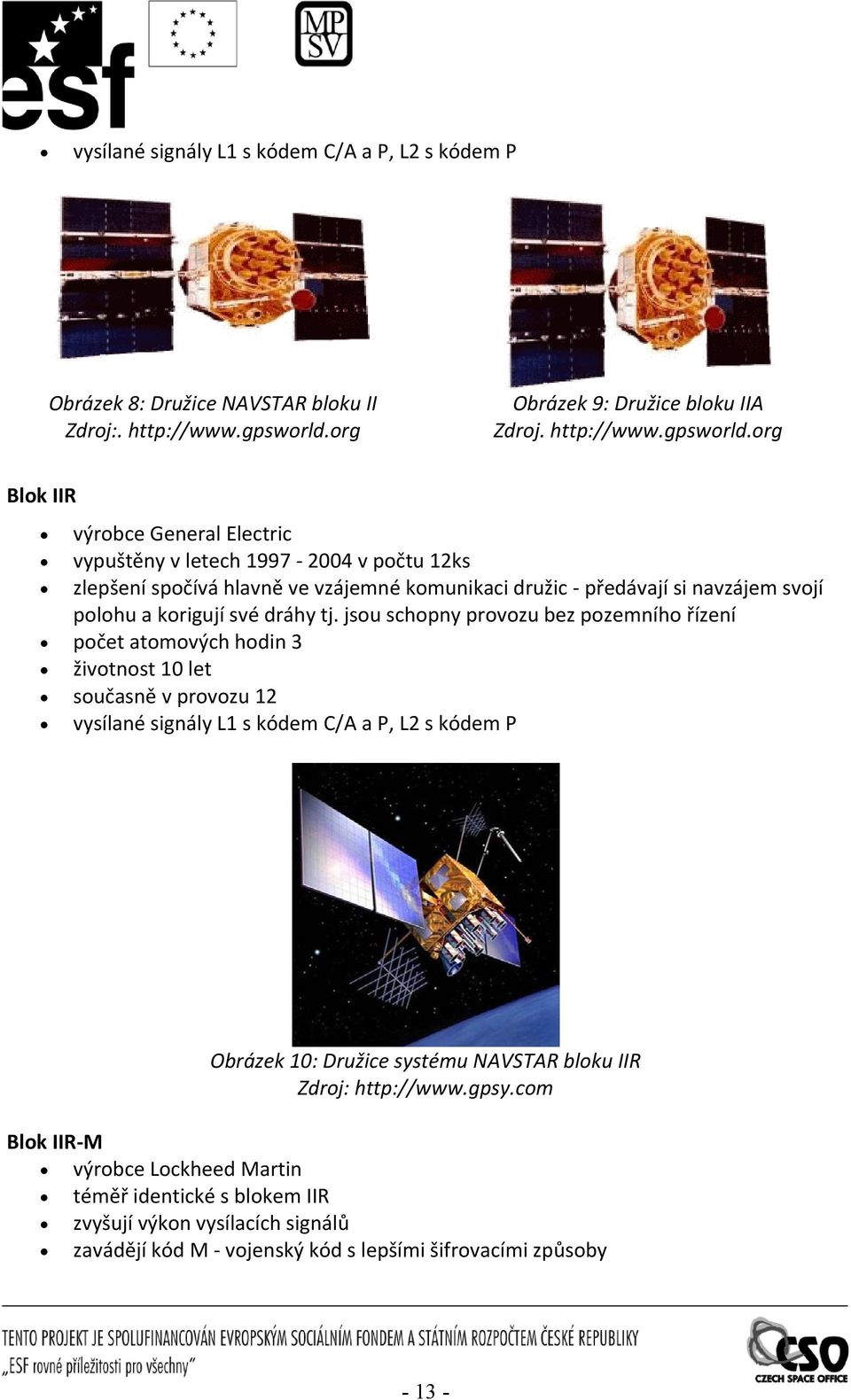 org Blok IIR výrobce General Elecric vypušěny v leech 1997 2004 v poču 12ks zlepšení spočívá hlavně ve vzájemné komunikaci družic předávají si navzájem svojí polohu a korigují své