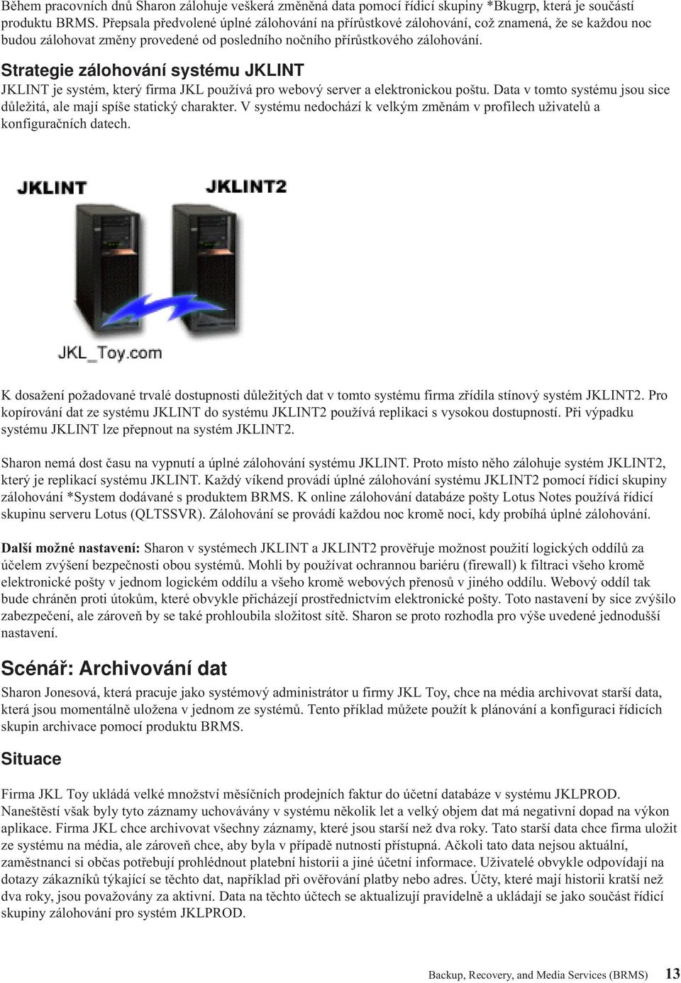 Strategie zálohování systému JKLINT JKLINT je systém, který firma JKL používá pro webový server a elektronickou poštu. Data v tomto systému jsou sice důležitá, ale mají spíše statický charakter.