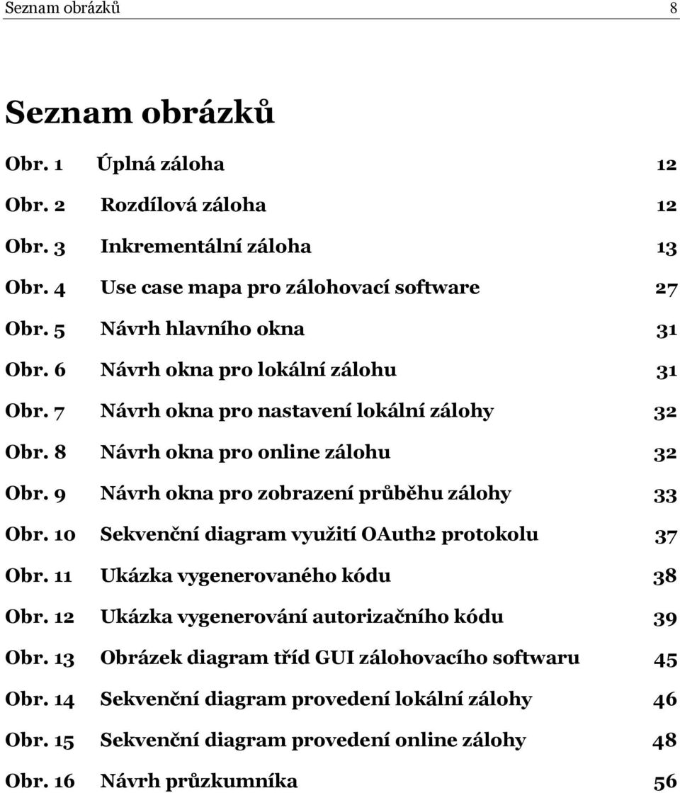 9 Návrh okna pro zobrazení průběhu zálohy 33 Obr. 10 Sekvenční diagram využití OAuth2 protokolu 37 Obr. 11 Ukázka vygenerovaného kódu 38 Obr.