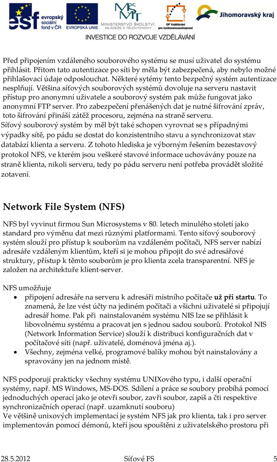Většina síťových souborových systémů dovoluje na serveru nastavit přístup pro anonymní uživatele a souborový systém pak může fungovat jako anonymní FTP server.