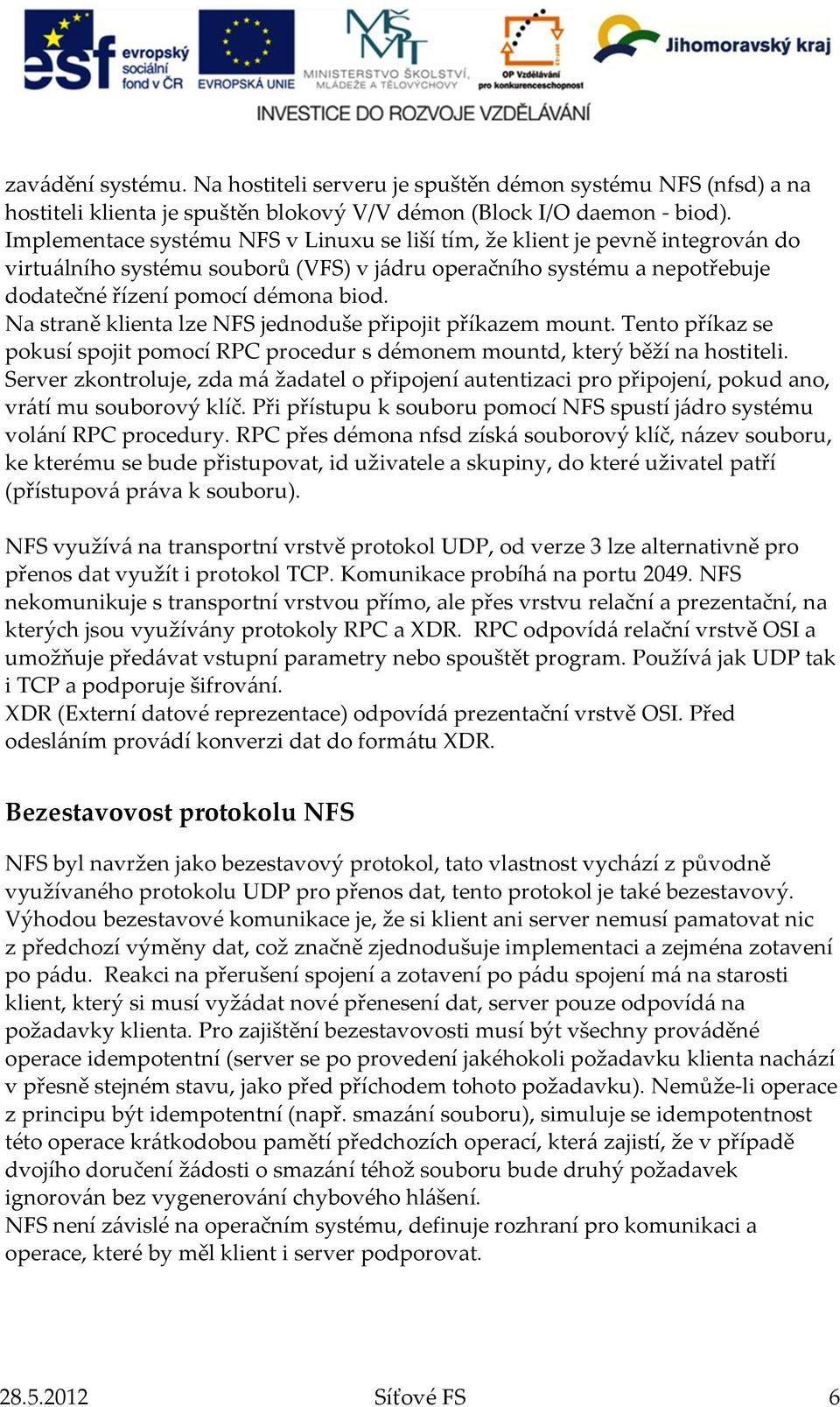 Na straně klienta lze NFS jednoduše připojit příkazem mount. Tento příkaz se pokusí spojit pomocí RPC procedur s démonem mountd, který běží na hostiteli.
