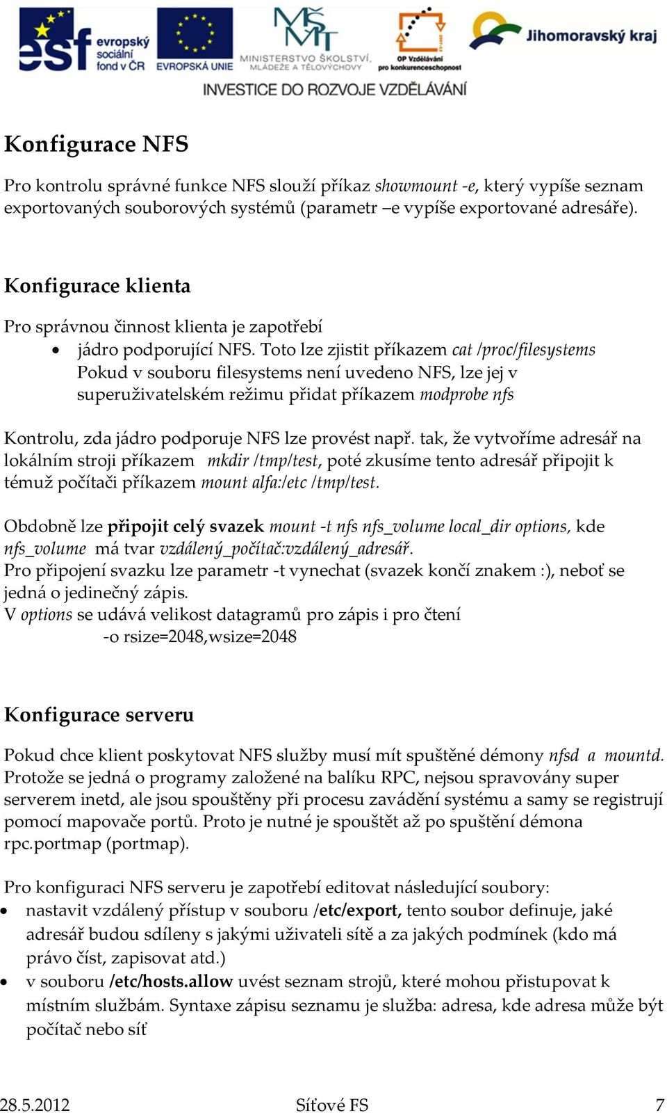 Toto lze zjistit příkazem cat /proc/filesystems Pokud v souboru filesystems není uvedeno NFS, lze jej v superuživatelském režimu přidat příkazem modprobe nfs Kontrolu, zda jádro podporuje NFS lze