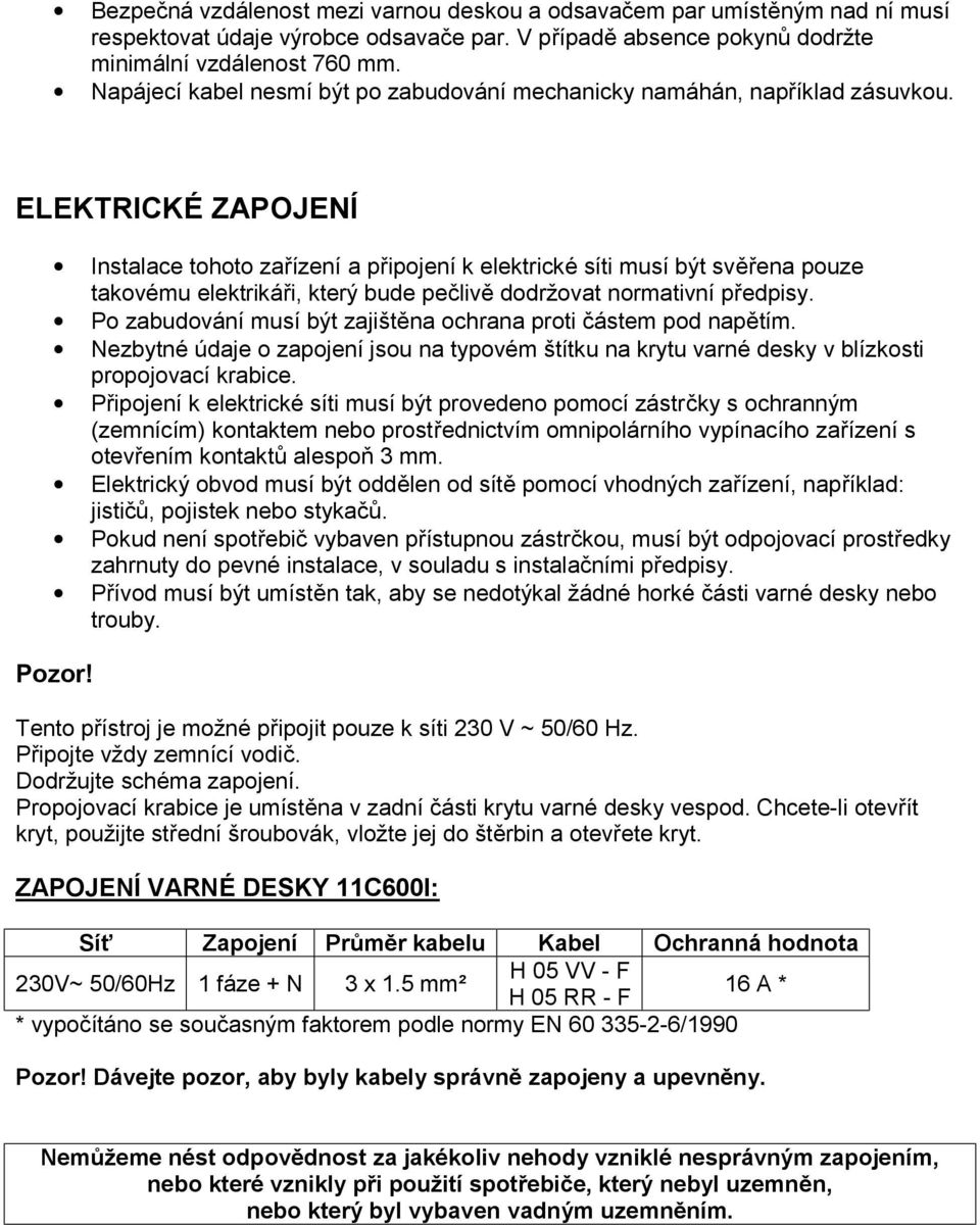 ELEKTRICKÉ ZAPOJENÍ Instalace tohoto zařízení a připojení k elektrické síti musí být svěřena pouze takovému elektrikáři, který bude pečlivě dodržovat normativní předpisy.