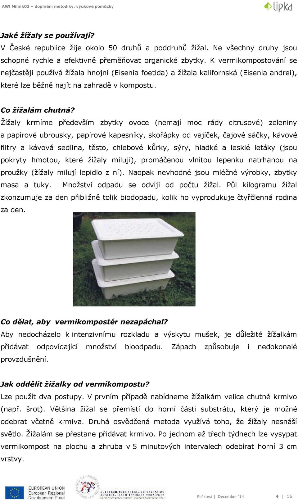 Žížaly krmíme především zbytky ovoce (nemají moc rády citrusové) zeleniny a papírové ubrousky, papírové kapesníky, skořápky od vajíček, čajové sáčky, kávové filtry a kávová sedlina, těsto, chlebové