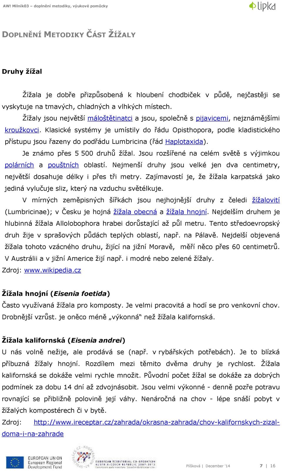 Klasické systémy je umístily do řádu Opisthopora, podle kladistického přístupu jsou řazeny do podřádu Lumbricina (řád Haplotaxida). Je známo přes 5 500 druhů žížal.