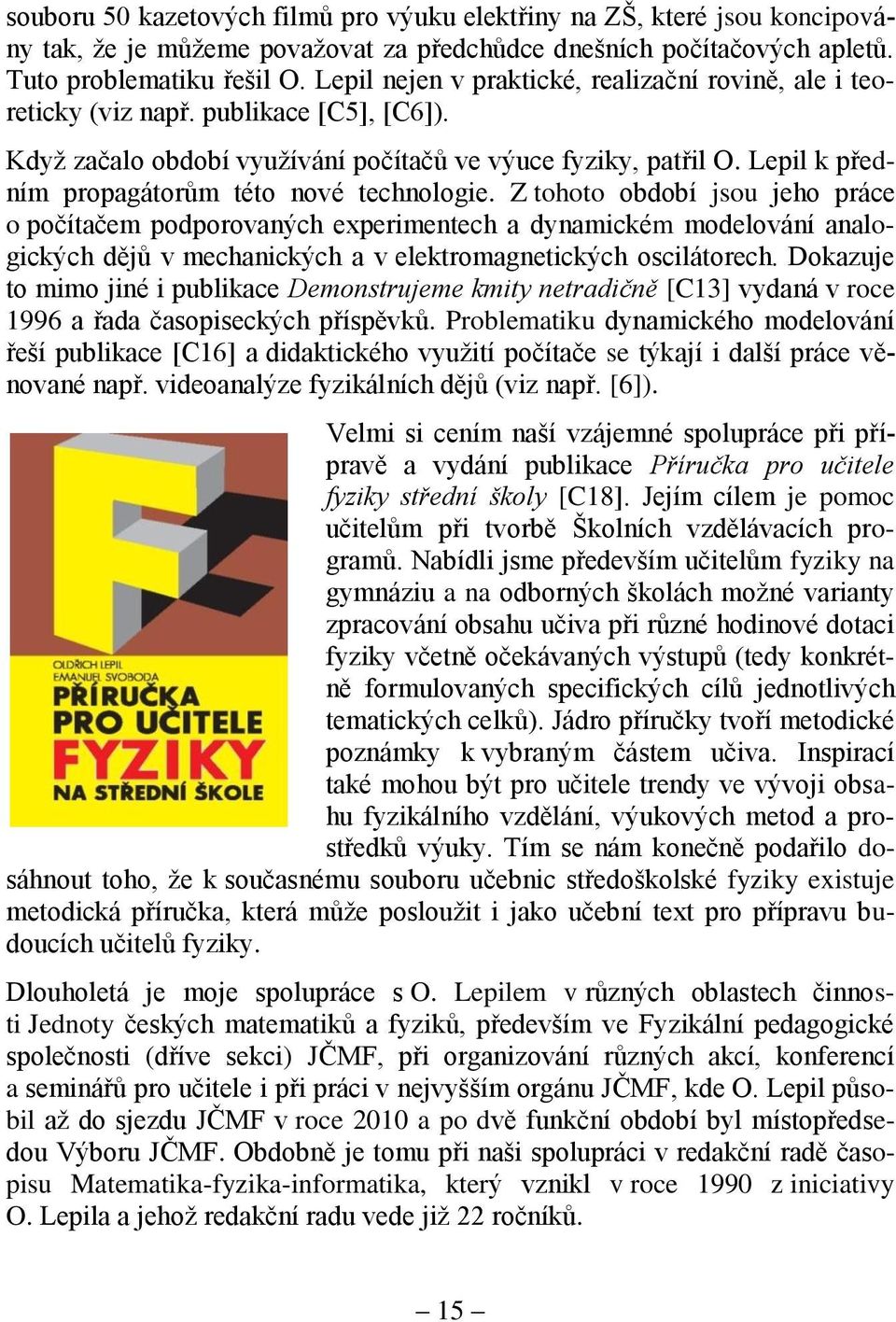 Lepil k předním propagátorům této nové technologie.