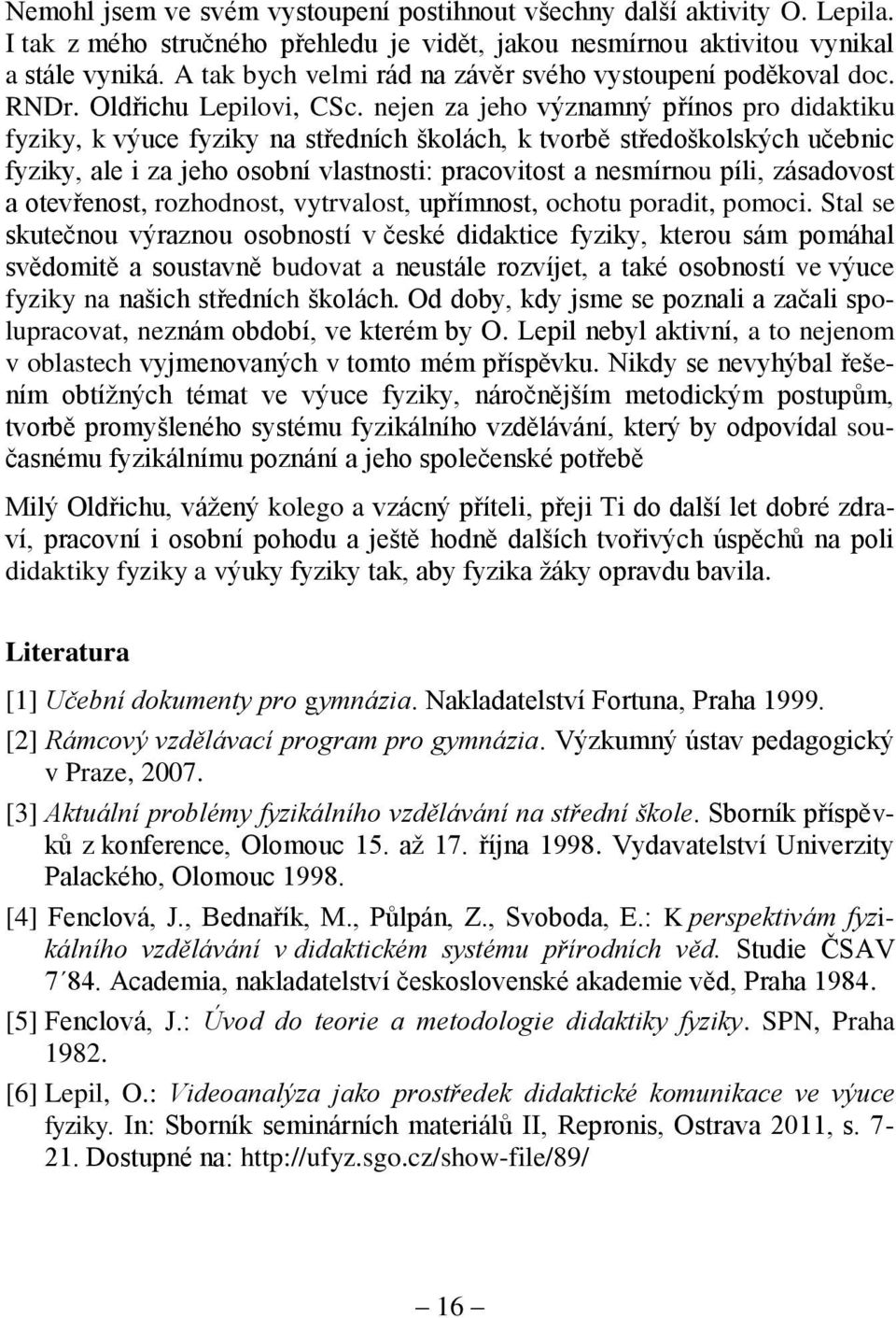 nejen za jeho významný přínos pro didaktiku fyziky, k výuce fyziky na středních školách, k tvorbě středoškolských učebnic fyziky, ale i za jeho osobní vlastnosti: pracovitost a nesmírnou píli,