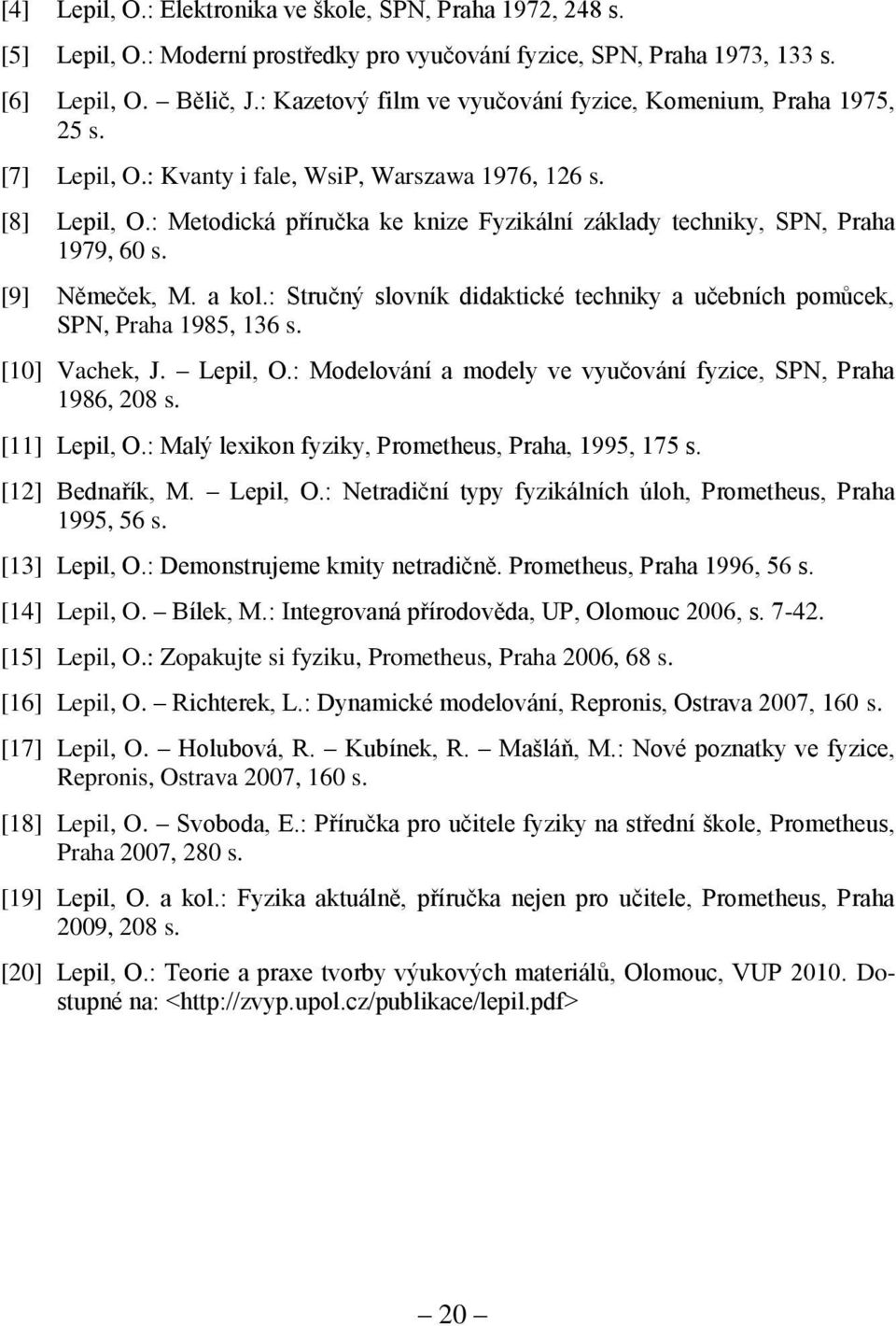 : Metodická příručka ke knize Fyzikální základy techniky, SPN, Praha 1979, 60 s. [9] Němeček, M. a kol.: Stručný slovník didaktické techniky a učebních pomůcek, SPN, Praha 1985, 136 s. [10] Vachek, J.