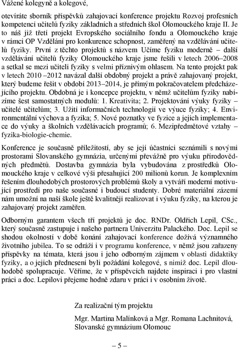První z těchto projektů s názvem Učíme fyziku moderně další vzdělávání učitelů fyziky Olomouckého kraje jsme řešili v letech 2006 2008 a setkal se mezi učiteli fyziky s velmi příznivým ohlasem.