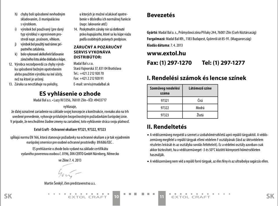 Výrobca nezodpovedá za chyby výrobku spôsobené bežným opotrebením alebo použitím výrobku na iné účely, než na ktoré je určený. 13.