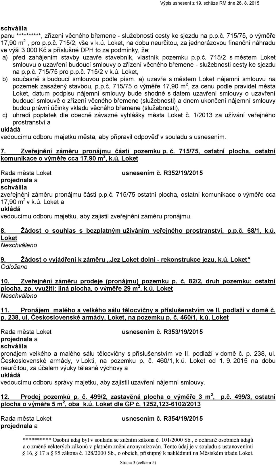 p.č. 715/75 pro p.p.č. 715/2 v k.ú. Loket, b) současně s budoucí smlouvou podle písm. a) uzavře s městem Loket nájemní smlouvu na pozemek zasažený stavbou, p.p.č. 715/75 o výměře 17,90 m 2, za cenu