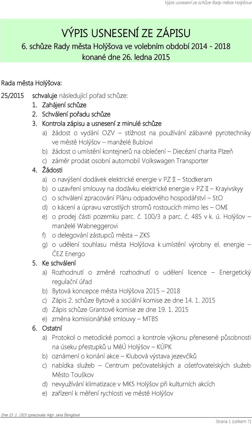 Kontrola zápisu a usnesení z minulé schůze a) žádost o vydání OZV stížnost na používání zábavné pyrotechniky ve městě Holýšov manželé Bublovi b) žádost o umístění kontejnerů na oblečení Diecézní