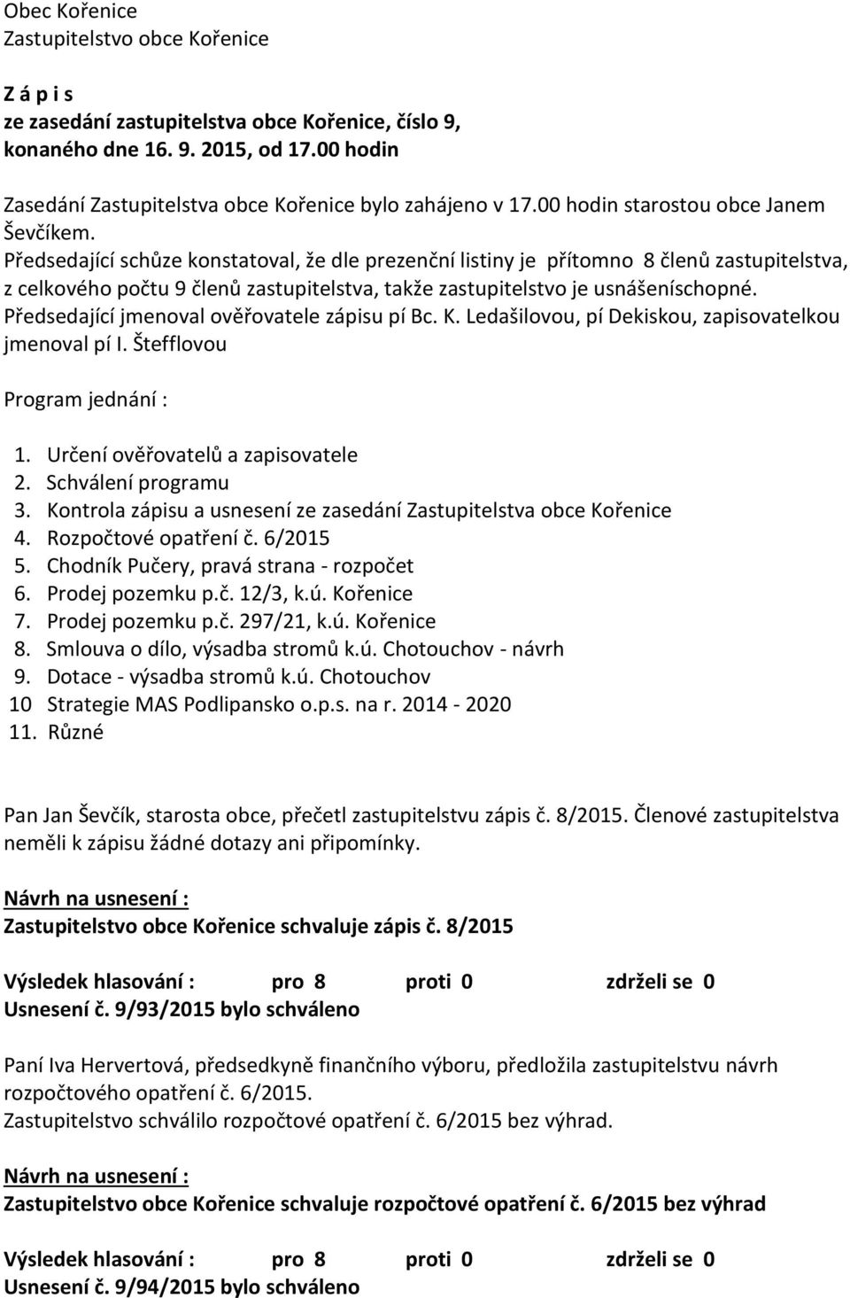 Předsedající schůze konstatoval, že dle prezenční listiny je přítomno 8 členů zastupitelstva, z celkového počtu 9 členů zastupitelstva, takže zastupitelstvo je usnášeníschopné.