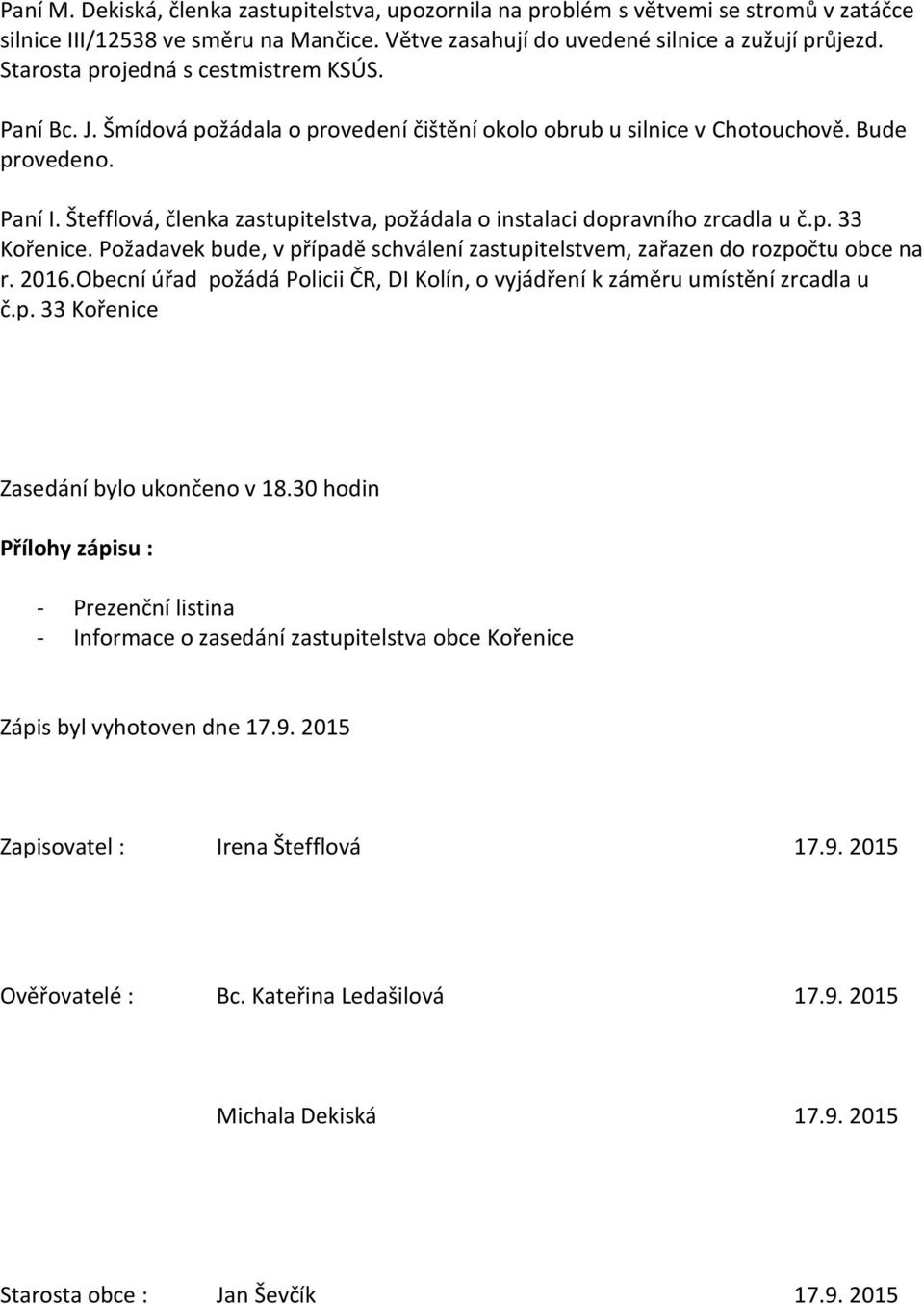 Štefflová, členka zastupitelstva, požádala o instalaci dopravního zrcadla u č.p. 33 Kořenice. Požadavek bude, v případě schválení zastupitelstvem, zařazen do rozpočtu obce na r. 2016.