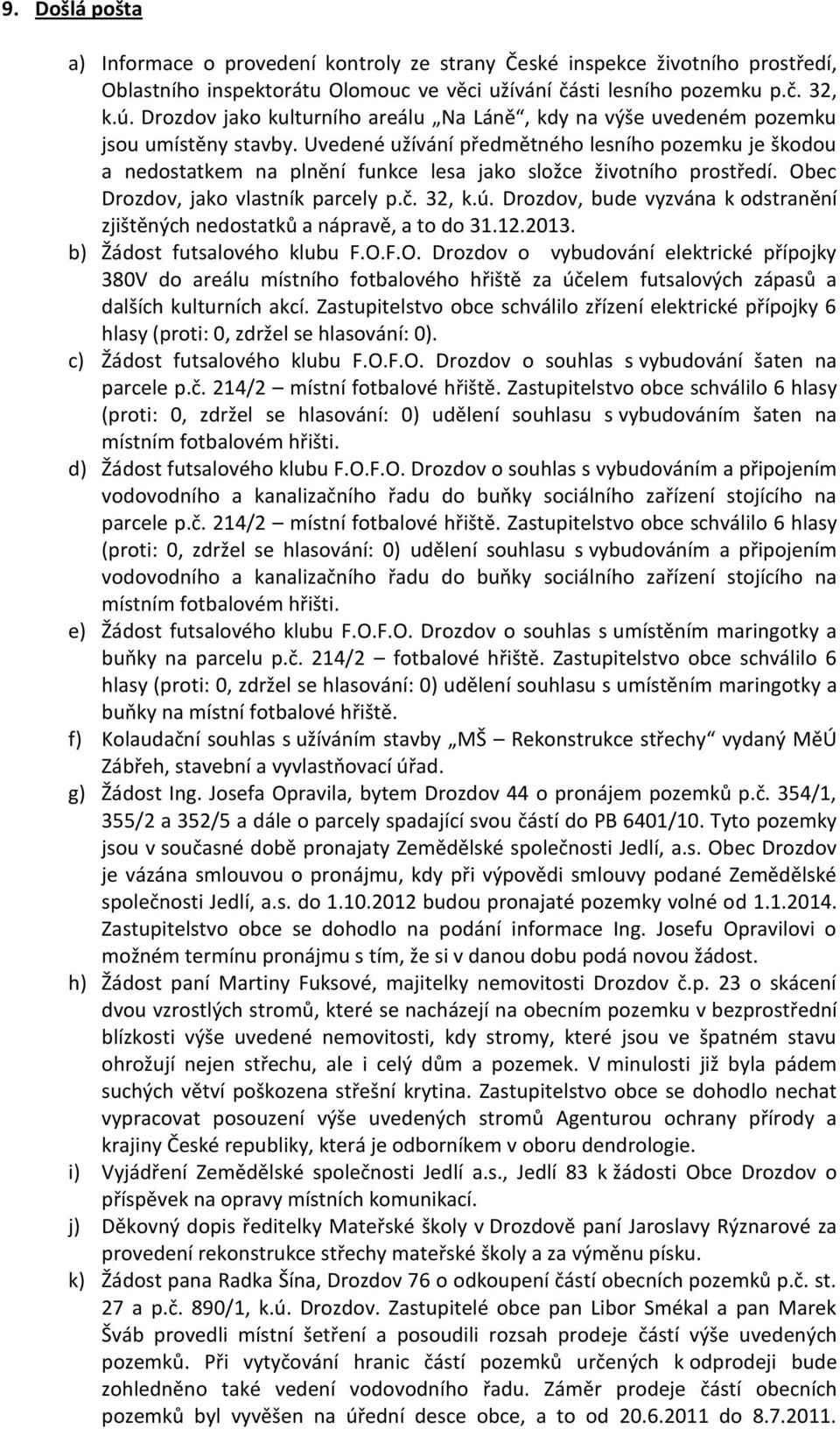 Uvedené užívání předmětného lesního pozemku je škodou a nedostatkem na plnění funkce lesa jako složce životního prostředí. Obec Drozdov, jako vlastník parcely p.č. 32, k.ú.