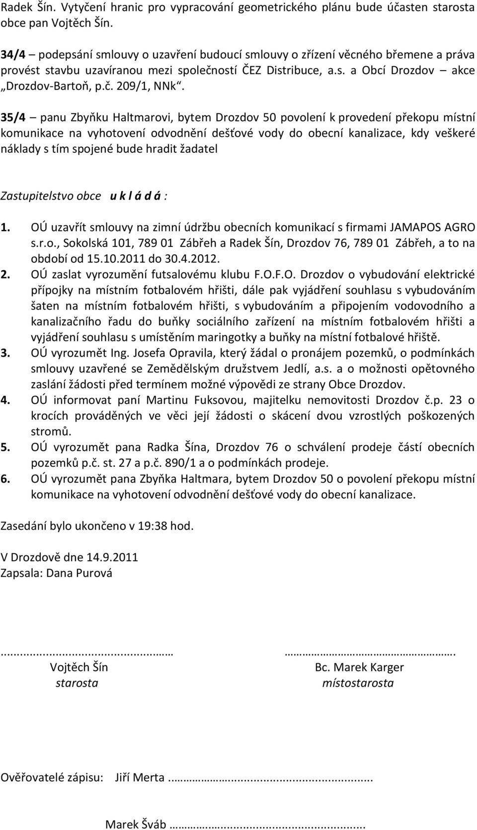 35/4 panu Zbyňku Haltmarovi, bytem Drozdov 50 povolení k provedení překopu místní komunikace na vyhotovení odvodnění dešťové vody do obecní kanalizace, kdy veškeré náklady s tím spojené bude hradit