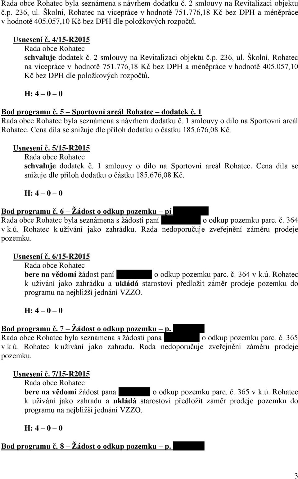 776,18 Kč bez DPH a méněpráce v hodnotě 405.057,10 Kč bez DPH dle položkových rozpočtů. Bod programu č. 5 Sportovní areál Rohatec dodatek č. 1 byla seznámena s návrhem dodatku č.