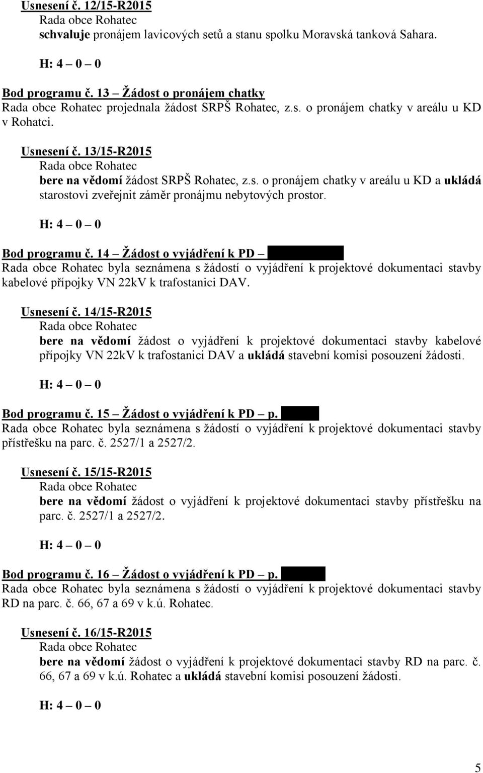 14 Žádost o vyjádření k PD xxxxxxxxxxxx byla seznámena s žádostí o vyjádření k projektové dokumentaci stavby kabelové přípojky VN 22kV k trafostanici DAV. Usnesení č.