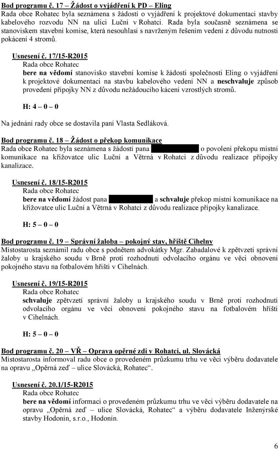 17/15-R2015 bere na vědomí stanovisko stavební komise k žádosti společnosti Eling o vyjádření k projektové dokumentaci na stavbu kabelového vedení NN a neschvaluje způsob provedení přípojky NN z