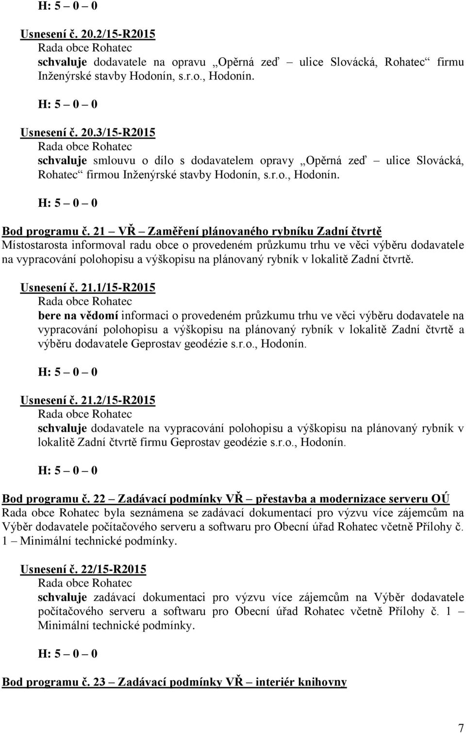 21 VŘ Zaměření plánovaného rybníku Zadní čtvrtě Místostarosta informoval radu obce o provedeném průzkumu trhu ve věci výběru dodavatele na vypracování polohopisu a výškopisu na plánovaný rybník v