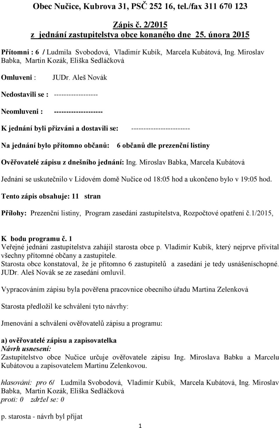 Aleš Novák Nedostavili se : ------------------ Neomluveni : -------------------- K jednání byli přizváni a dostavili se: ------------------------ Na jednání bylo přítomno občanů: 6 občanů dle