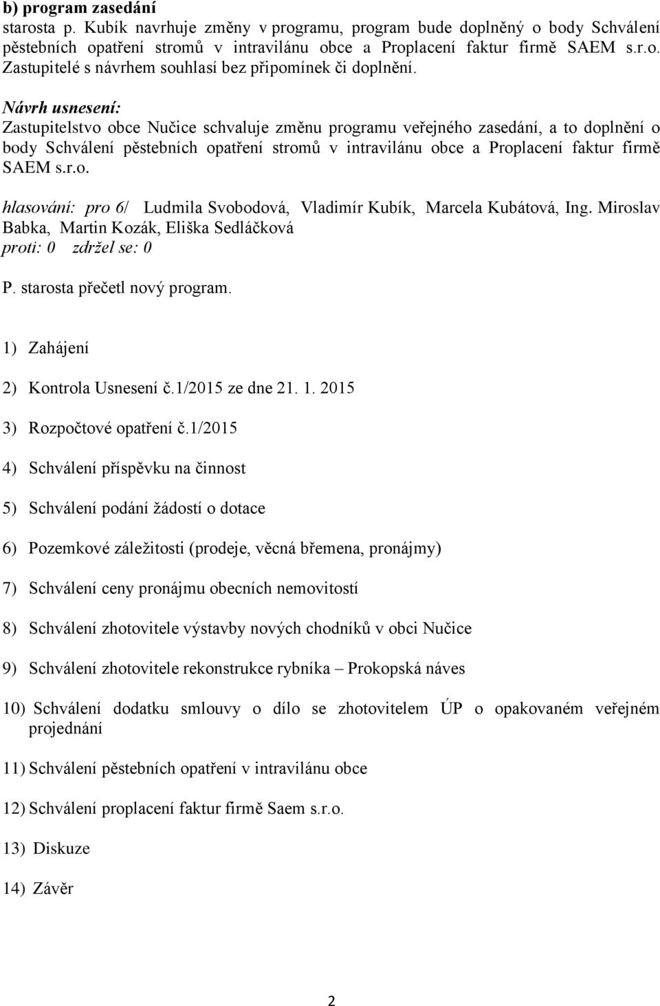 1) Zahájení 2) Kontrola Usnesení č.1/2015 ze dne 21. 1. 2015 3) Rozpočtové opatření č.