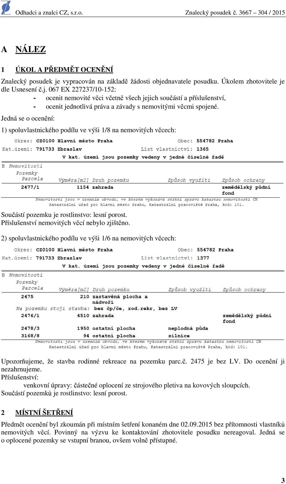 Jedná se o ocenění: 1) spoluvlastnického podílu ve výši 1/8 na nemovitých věcech: Součástí pozemku je rostlinstvo: lesní porost. Příslušenství nemovitých věcí nebylo zjištěno.