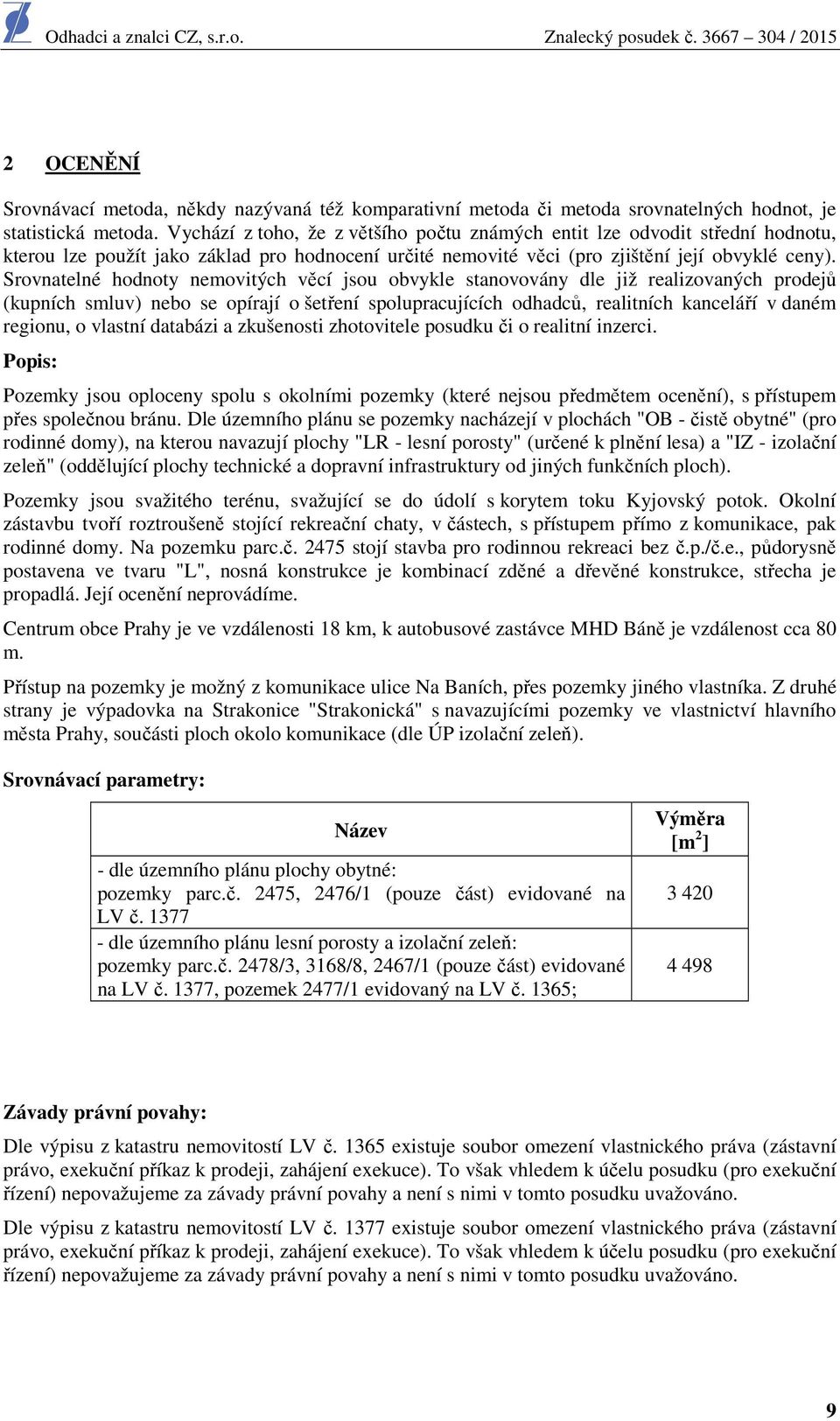 Srovnatelné hodnoty nemovitých věcí jsou obvykle stanovovány dle již realizovaných prodejů (kupních smluv) nebo se opírají o šetření spolupracujících odhadců, realitních kanceláří v daném regionu, o