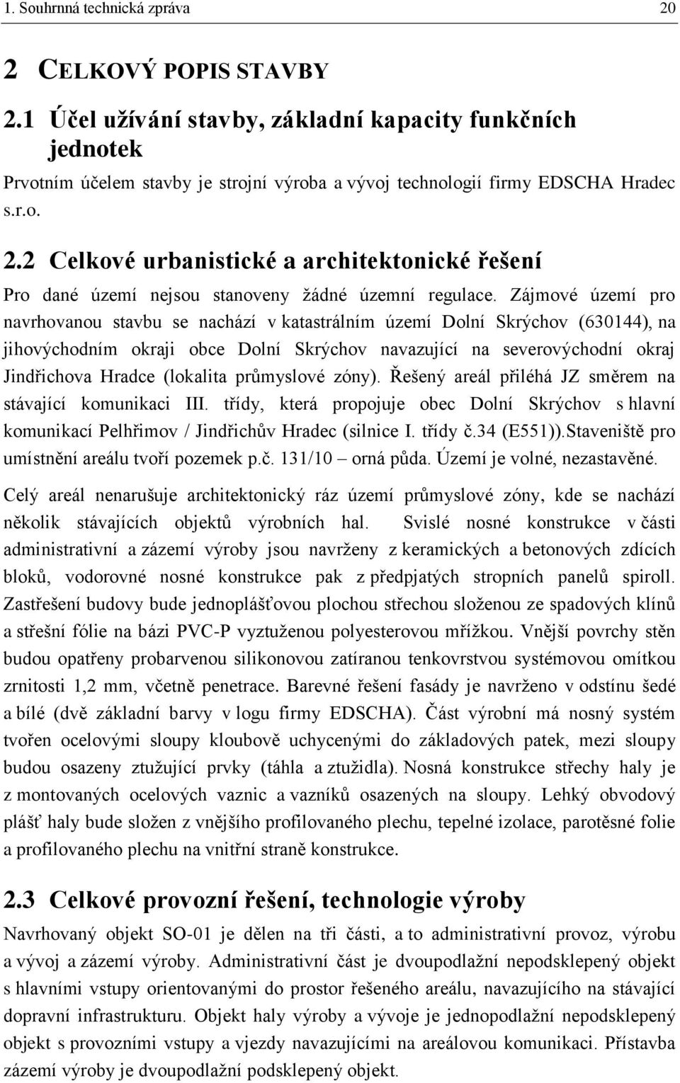 Zájmové území pro navrhovanou stavbu se nachází v katastrálním území Dolní Skrýchov (630144), na jihovýchodním okraji obce Dolní Skrýchov navazující na severovýchodní okraj Jindřichova Hradce
