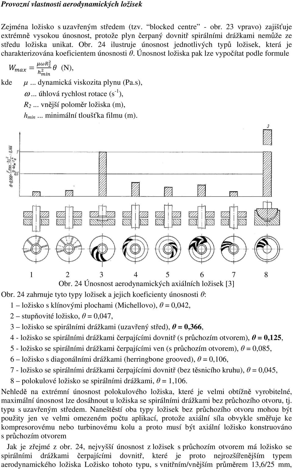 .. úhlová rychlost rotace (s -1 ), R 2... vnější poloměr ložiska (m), h min... minimální tloušťka filmu (m). 1 2 3 4 5 6 7 8 Obr. 24 Únosnost aerodynamických axiálních ložisek [3] Obr.