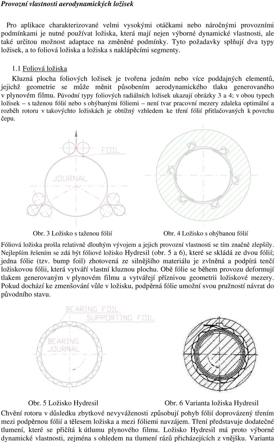 1 Foliová ložiska Kluzná plocha foliových ložisek je tvořena jedním nebo více poddajných elementů, jejichž geometrie se může měnit působením aerodynamického tlaku generovaného v plynovém filmu.