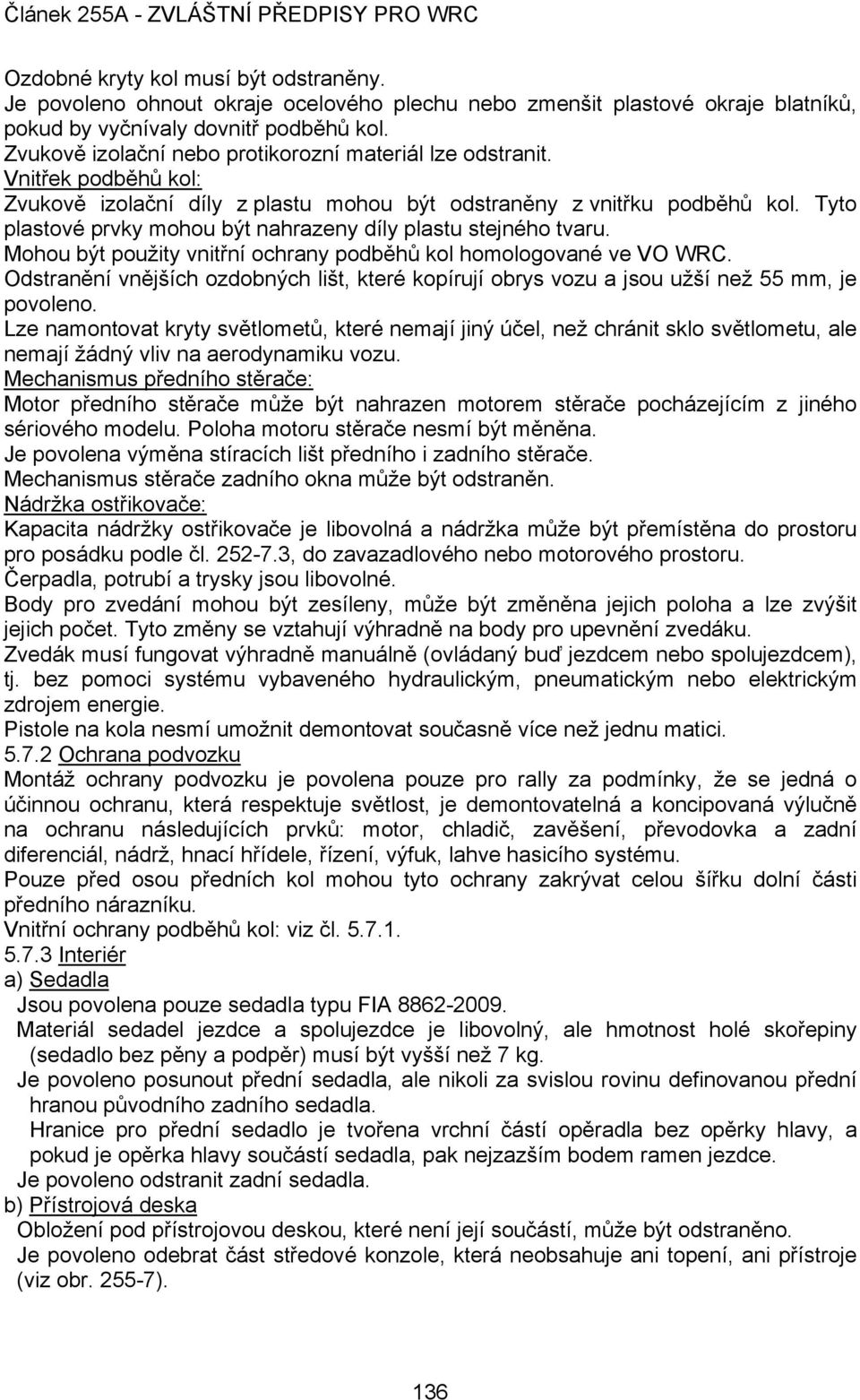 Tyto plastové prvky mohou být nahrazeny díly plastu stejného tvaru. Mohou být použity vnitřní ochrany podběhů kol homologované ve VO WRC.