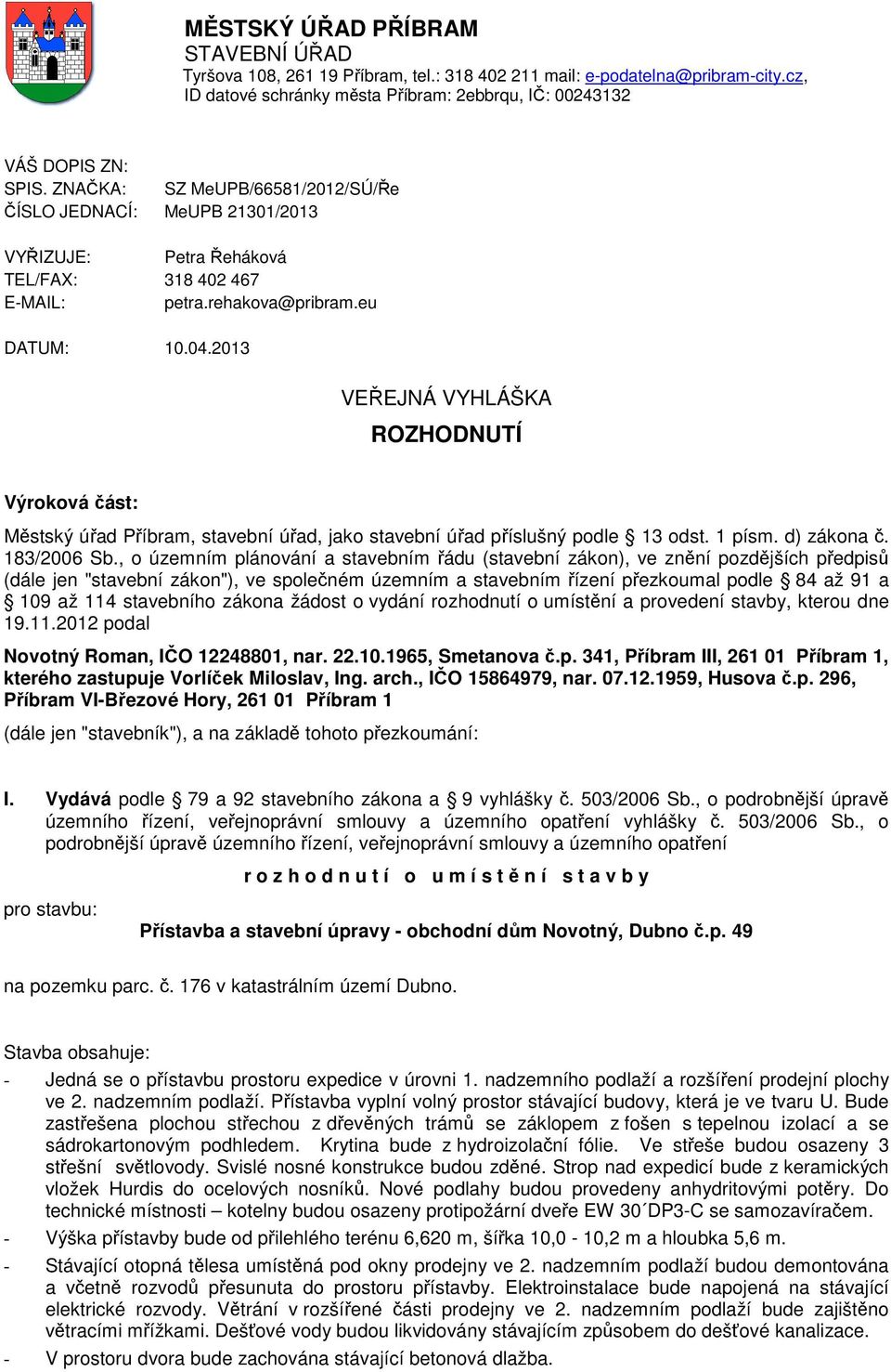 2013 VEŘEJNÁ VYHLÁŠKA ROZHODNUTÍ Výroková část: Městský úřad Příbram, stavební úřad, jako stavební úřad příslušný podle 13 odst. 1 písm. d) zákona č. 183/2006 Sb.