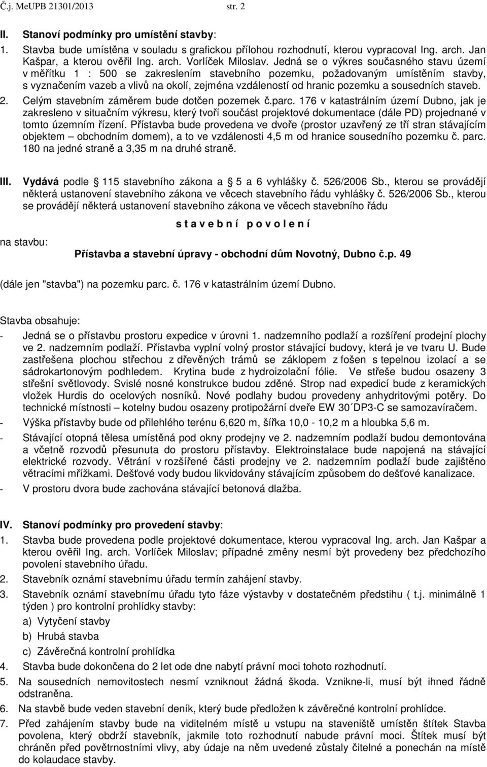 Jedná se o výkres současného stavu území v měřítku 1 : 500 se zakreslením stavebního pozemku, požadovaným umístěním stavby, s vyznačením vazeb a vlivů na okolí, zejména vzdáleností od hranic pozemku