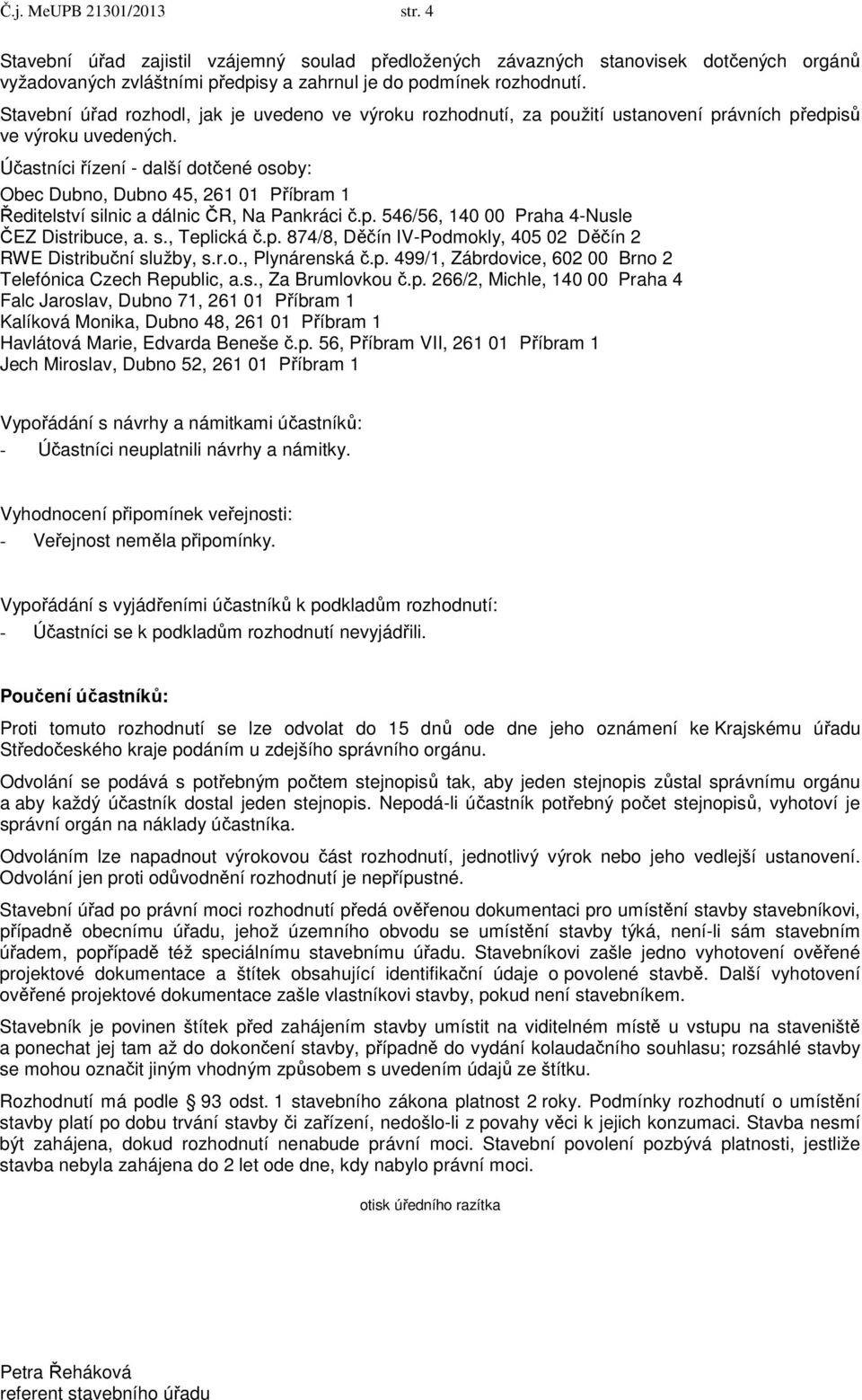 Účastníci řízení - další dotčené osoby: Obec Dubno, Dubno 45, 261 01 Příbram 1 Ředitelství silnic a dálnic ČR, Na Pankráci č.p. 546/56, 140 00 Praha 4-Nusle ČEZ Distribuce, a. s., Teplická č.p. 874/8, Děčín IV-Podmokly, 405 02 Děčín 2 RWE Distribuční služby, s.