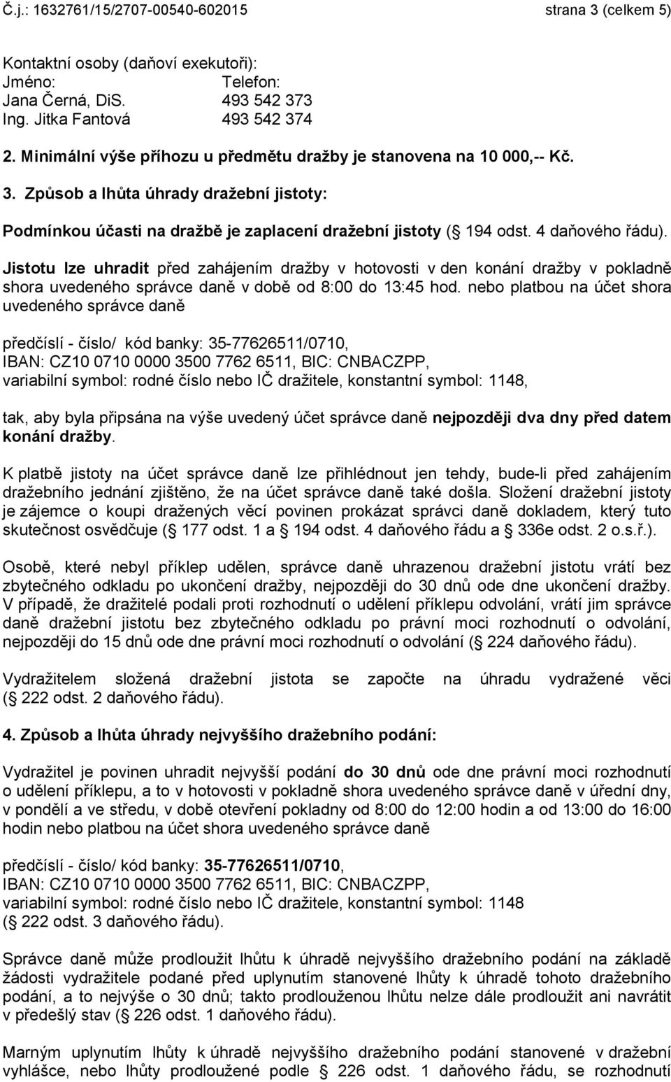 Jistotu lze uhradit před zahájením dražby v hotovosti v den konání dražby v pokladně shora uvedeného správce daně v době od 8:00 do 13:45 hod.