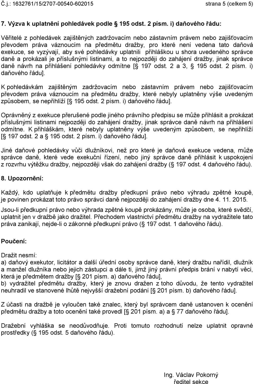 vyzývají, aby své pohledávky uplatnili přihláškou u shora uvedeného správce daně a prokázali je příslušnými listinami, a to nejpozději do zahájení dražby, jinak správce daně návrh na přihlášení