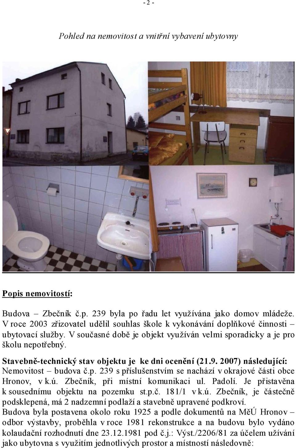 Stavebně-technický stav objektu je ke dni ocenění (21.9. 2007) následující: Nemovitost budova č.p. 239 s příslušenstvím se nachází v okrajové části obce Hronov, v k.ú.