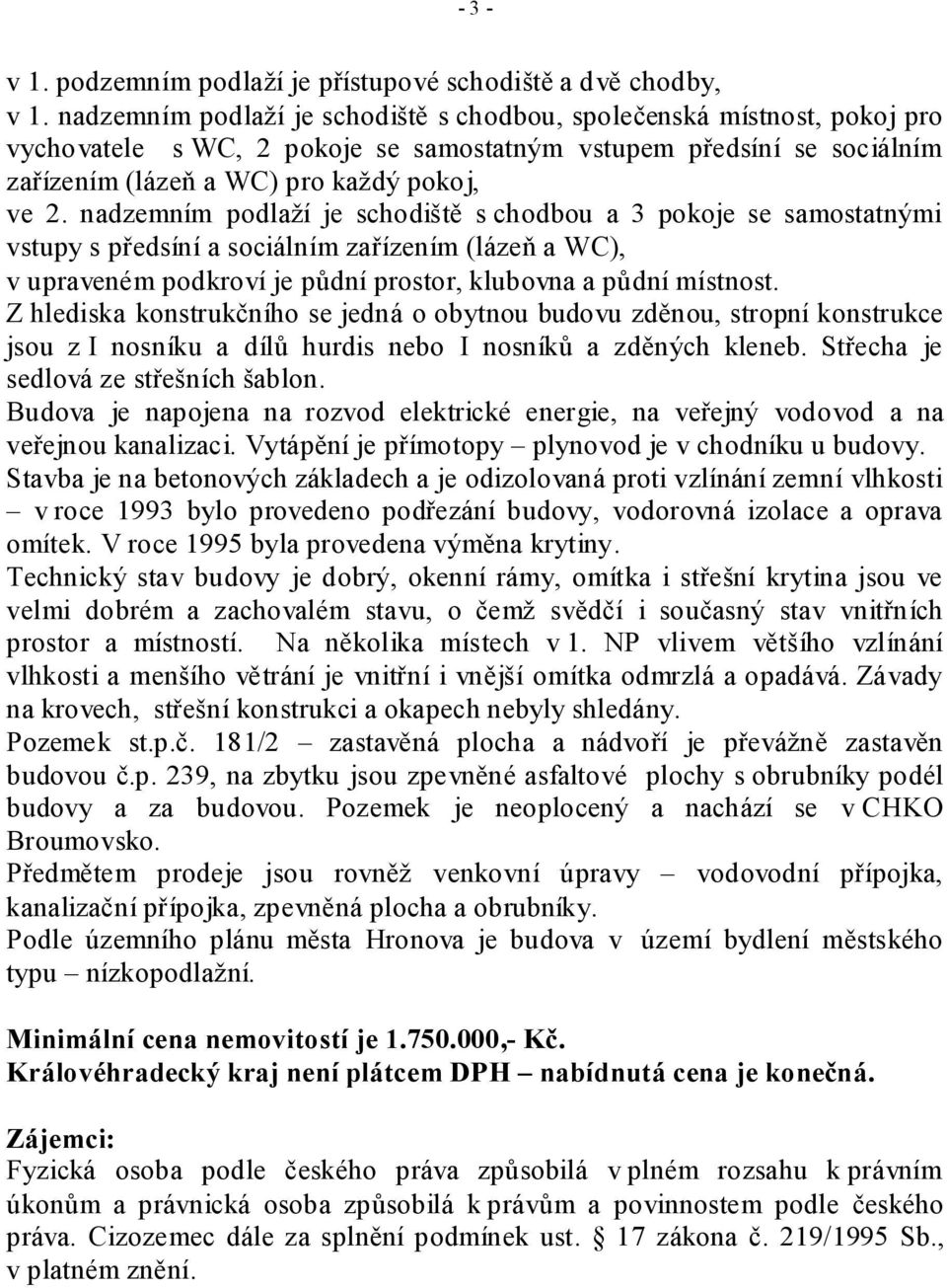 nadzemním podlaží je schodiště s chodbou a 3 pokoje se samostatnými vstupy s předsíní a sociálním zařízením (lázeň a WC), v upraveném podkroví je půdní prostor, klubovna a půdní místnost.