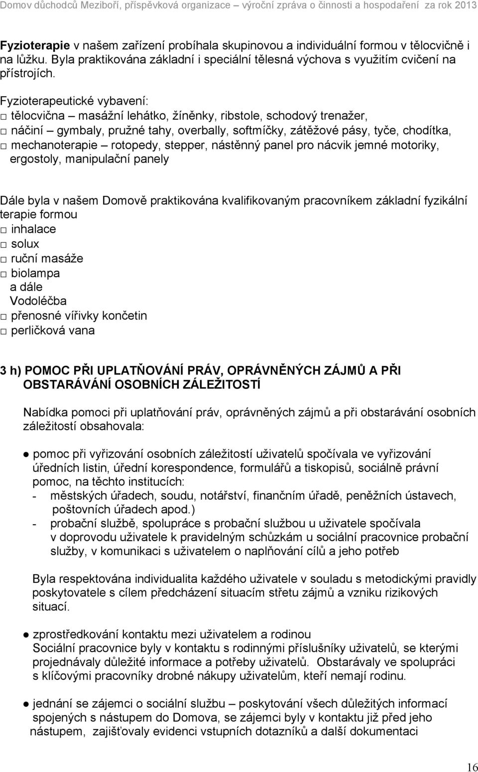 Fyzioterapeutické vybavení: tělocvična masážní lehátko, žíněnky, ribstole, schodový trenažer, náčiní gymbaly, pružné tahy, overbally, softmíčky, zátěžové pásy, tyče, chodítka, mechanoterapie